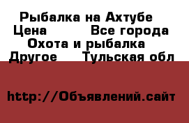 Рыбалка на Ахтубе › Цена ­ 500 - Все города Охота и рыбалка » Другое   . Тульская обл.